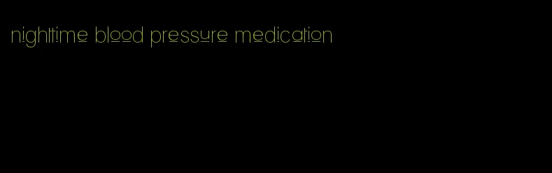 nighttime blood pressure medication