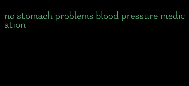 no stomach problems blood pressure medication