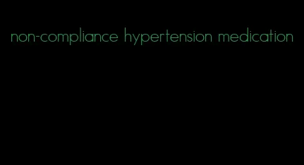 non-compliance hypertension medication