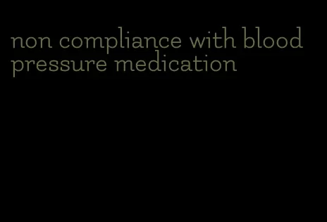 non compliance with blood pressure medication