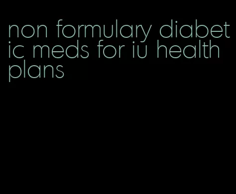 non formulary diabetic meds for iu health plans