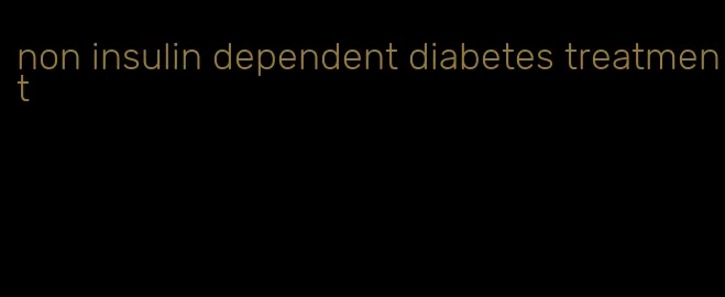 non insulin dependent diabetes treatment