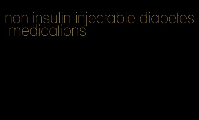 non insulin injectable diabetes medications