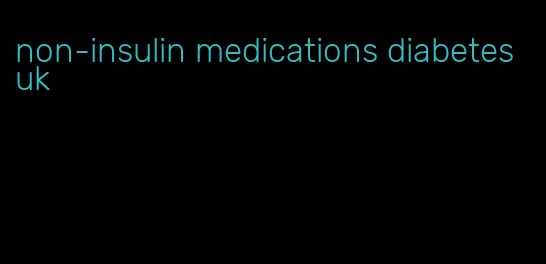 non-insulin medications diabetes uk