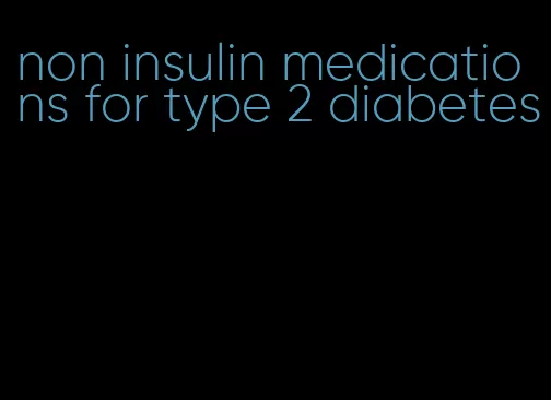 non insulin medications for type 2 diabetes
