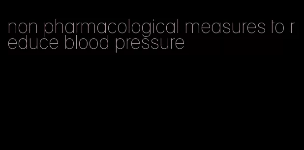 non pharmacological measures to reduce blood pressure