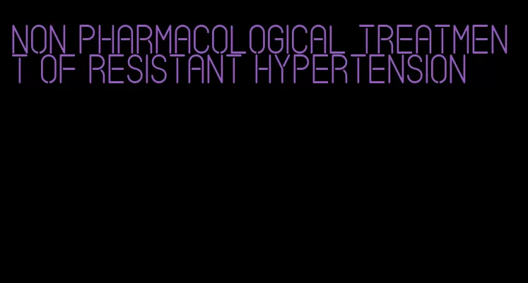 non pharmacological treatment of resistant hypertension