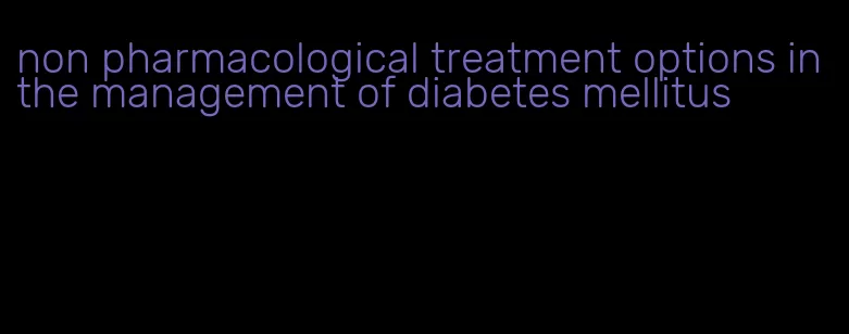 non pharmacological treatment options in the management of diabetes mellitus