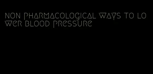 non pharmacological ways to lower blood pressure