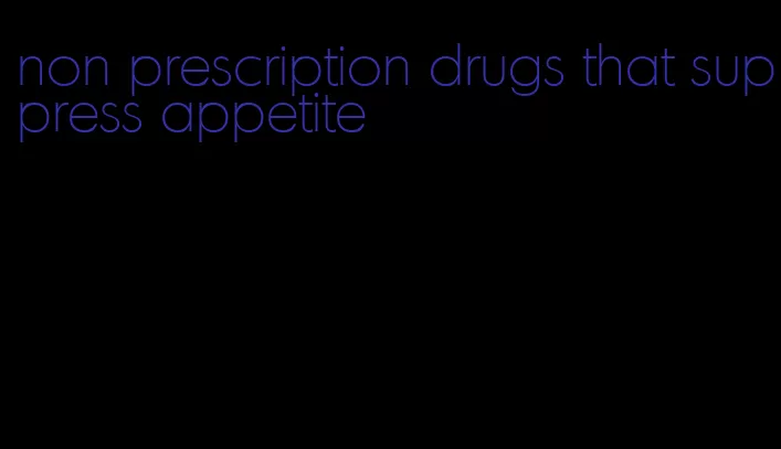 non prescription drugs that suppress appetite