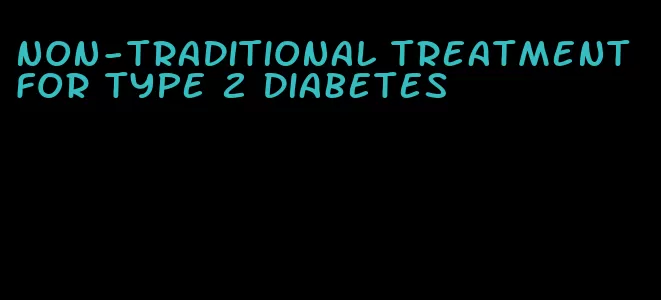 non-traditional treatment for type 2 diabetes