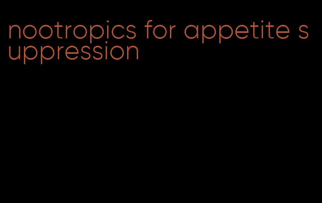 nootropics for appetite suppression