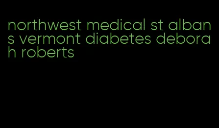 northwest medical st albans vermont diabetes deborah roberts