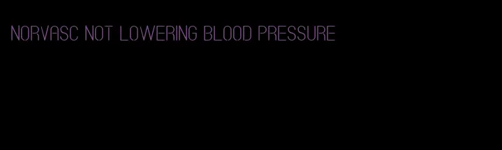 norvasc not lowering blood pressure