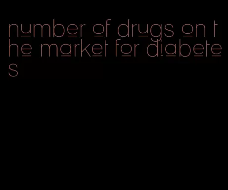 number of drugs on the market for diabetes