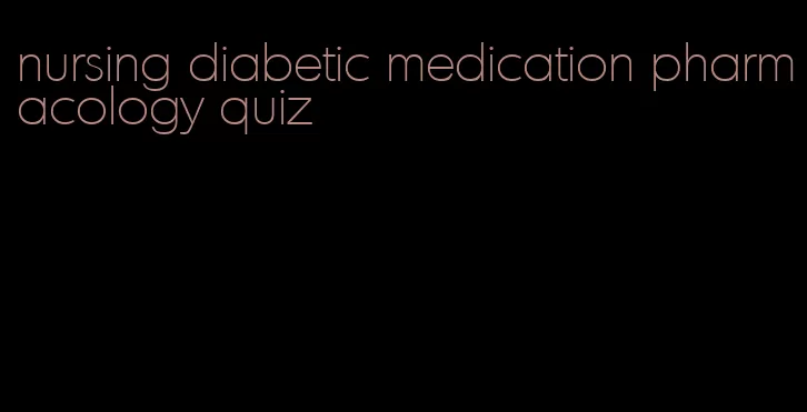 nursing diabetic medication pharmacology quiz