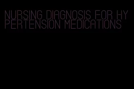 nursing diagnosis for hypertension medications