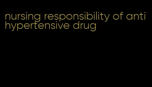 nursing responsibility of antihypertensive drug