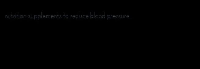 nutrition supplements to reduce blood pressure