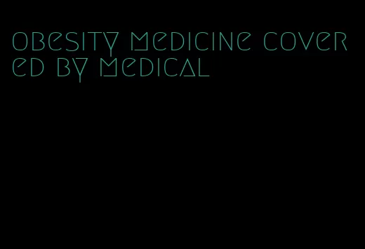 obesity medicine covered by medical