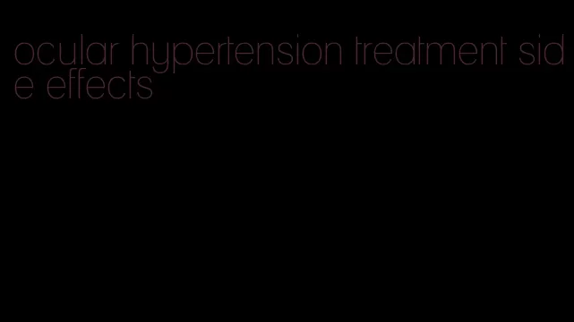 ocular hypertension treatment side effects