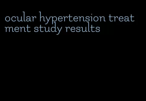 ocular hypertension treatment study results