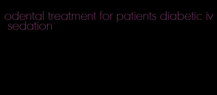 odental treatment for patients diabetic iv sedation