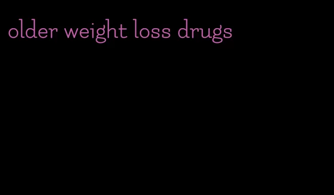 older weight loss drugs