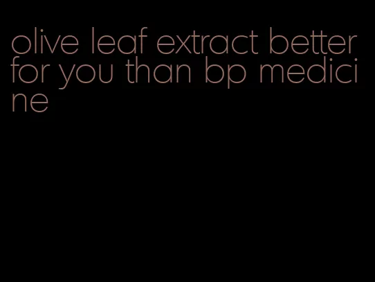 olive leaf extract better for you than bp medicine