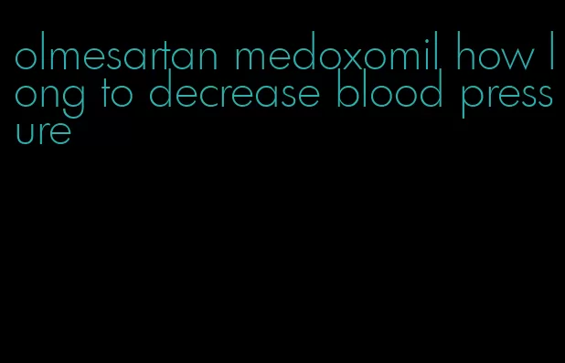 olmesartan medoxomil how long to decrease blood pressure