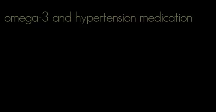 omega-3 and hypertension medication
