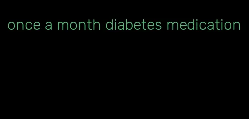 once a month diabetes medication