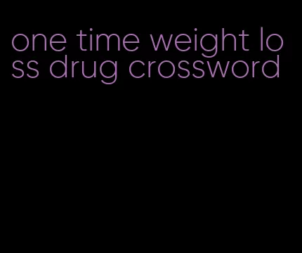 one time weight loss drug crossword