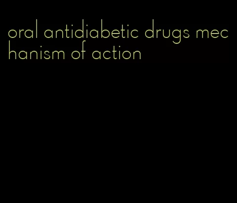 oral antidiabetic drugs mechanism of action