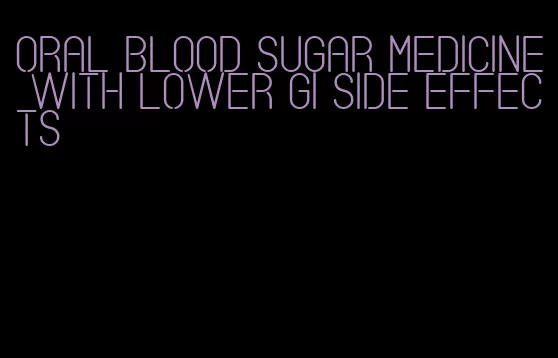 oral blood sugar medicine with lower gi side effects