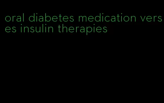oral diabetes medication verses insulin therapies