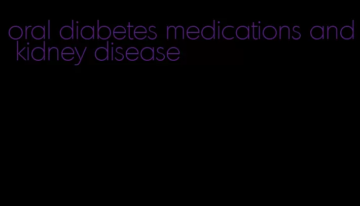 oral diabetes medications and kidney disease