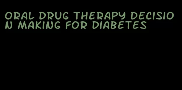 oral drug therapy decision making for diabetes