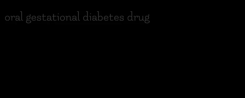 oral gestational diabetes drug
