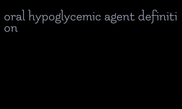 oral hypoglycemic agent definition
