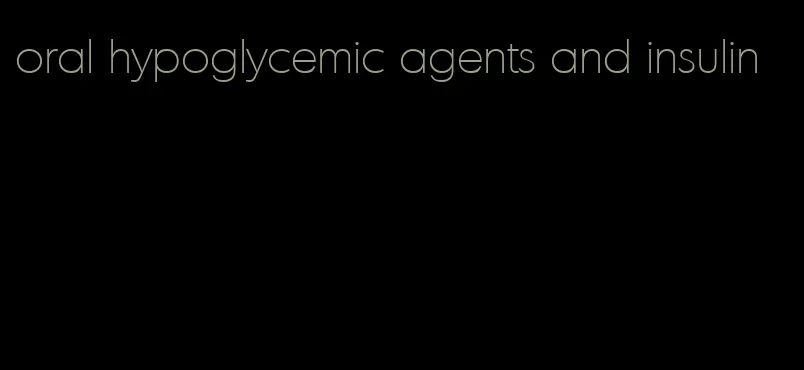 oral hypoglycemic agents and insulin