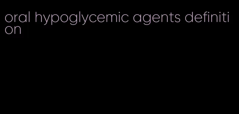 oral hypoglycemic agents definition