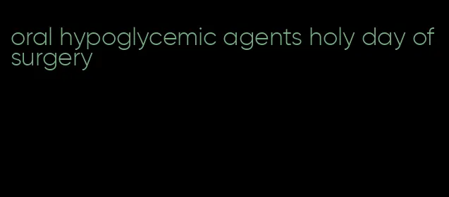 oral hypoglycemic agents holy day of surgery