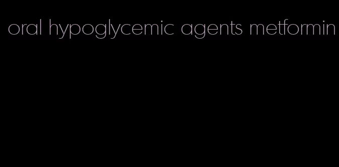 oral hypoglycemic agents metformin