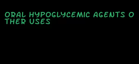 oral hypoglycemic agents other uses