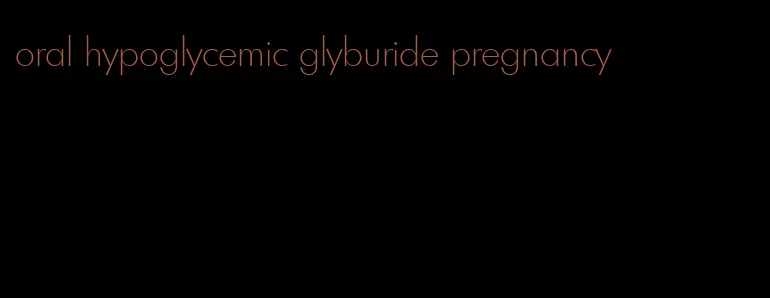 oral hypoglycemic glyburide pregnancy