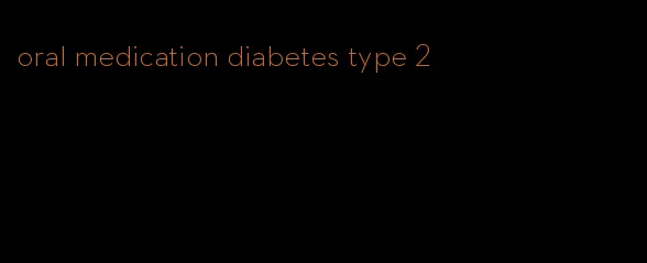 oral medication diabetes type 2
