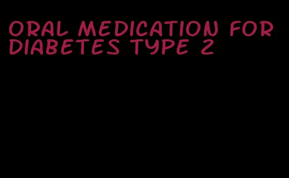 oral medication for diabetes type 2