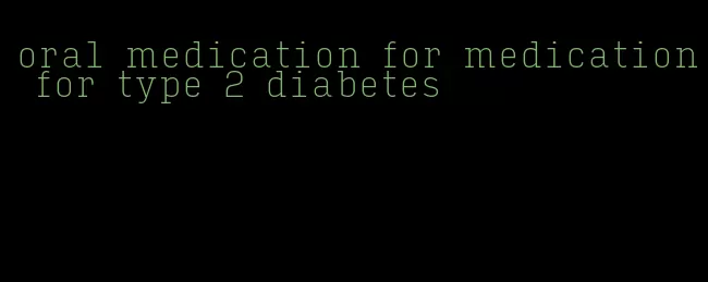 oral medication for medication for type 2 diabetes