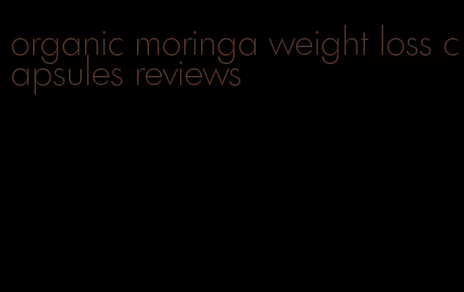 organic moringa weight loss capsules reviews